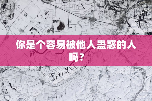 你是个容易被他人蛊惑的人吗？