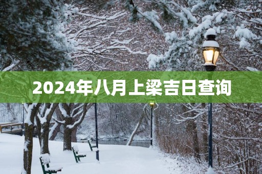 2025年八月上梁吉日查询