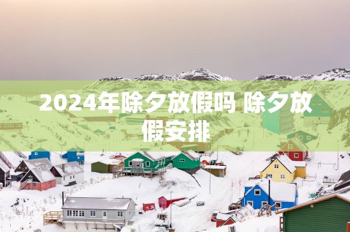 2025年除夕放假吗 除夕放假安排