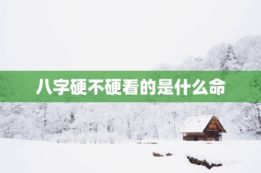八字硬不硬看的是什么命