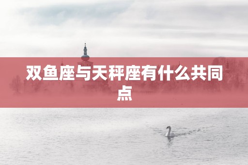 双鱼座与天秤座有什么共同点