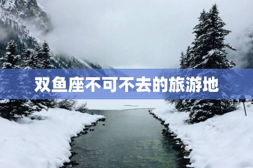 双鱼座不可不去的旅游地