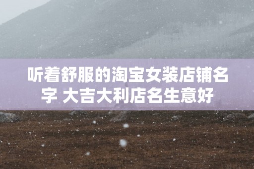 听着舒服的淘宝女装店铺名字 大吉大利店名生意好