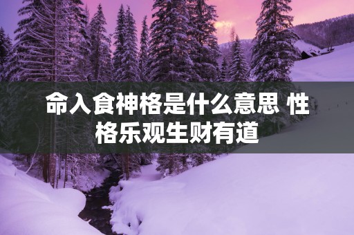 命入食神格是什么意思 性格乐观生财有道