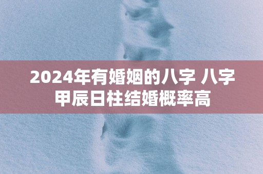 2025年有婚姻的八字 八字甲辰日柱结婚概率高