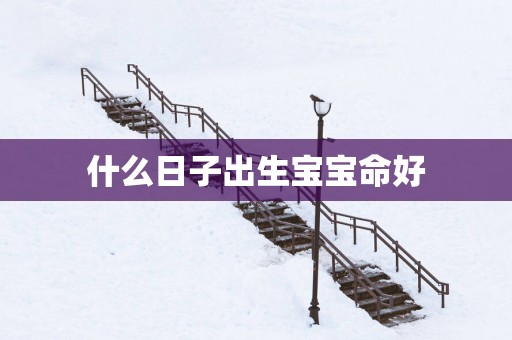 什么日子出生宝宝命好