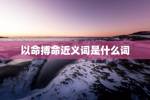 以命搏命近义词是什么词