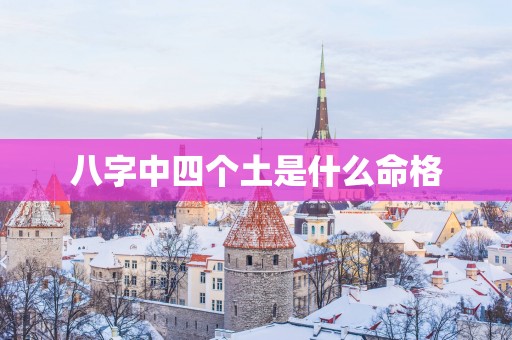 八字中四个土是什么命格 八字中四个土是什么命格