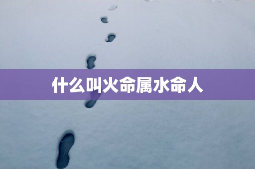什么叫火命属水命人