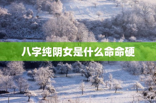 八字纯阴女是什么命命硬