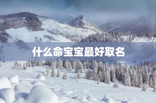 什么命宝宝最好取名