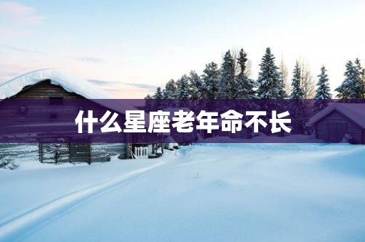什么星座老年命不长