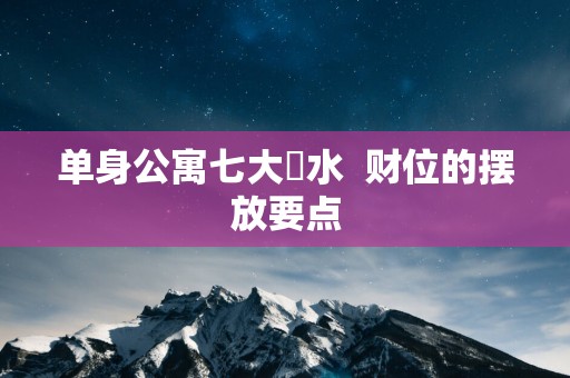 单身公寓七大風水  财位的摆放要点