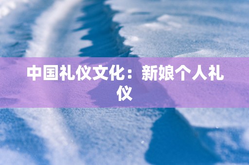 中国礼仪文化：新娘个人礼仪