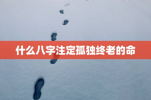 什么八字注定孤独终老的命