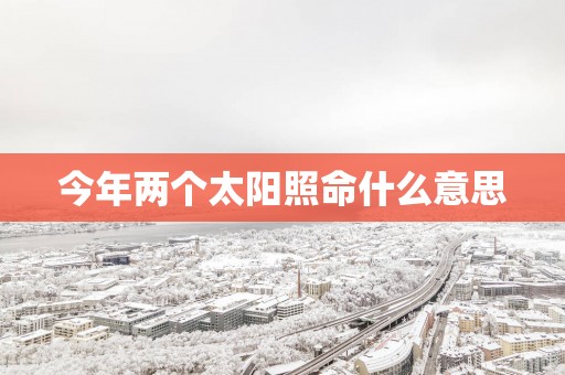 今年两个太阳照命什么意思