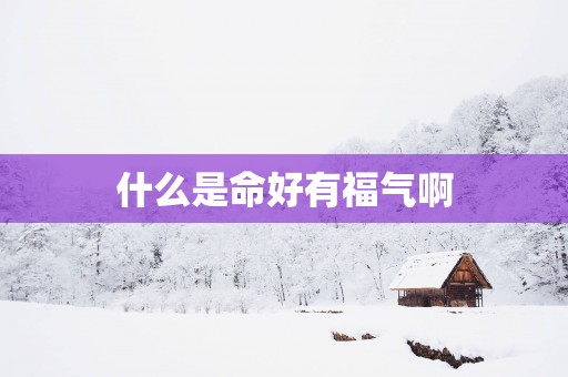什么是命好有福气啊