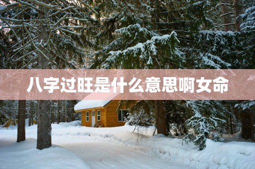 八字过旺是什么意思啊女命