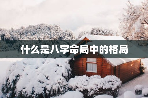 什么是八字命局中的格局