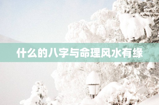 什么的八字与命理风水有缘