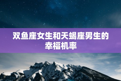 双鱼座女生和天蝎座男生的幸福机率