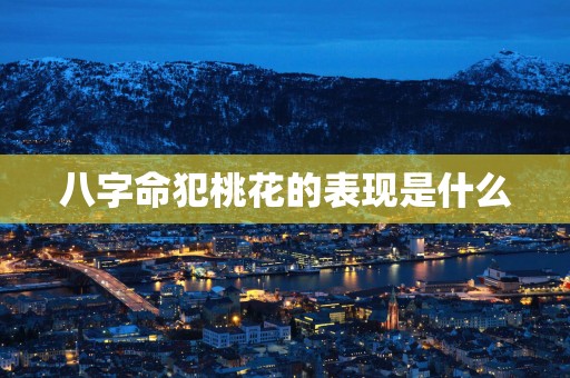 八字命犯桃花的表现是什么