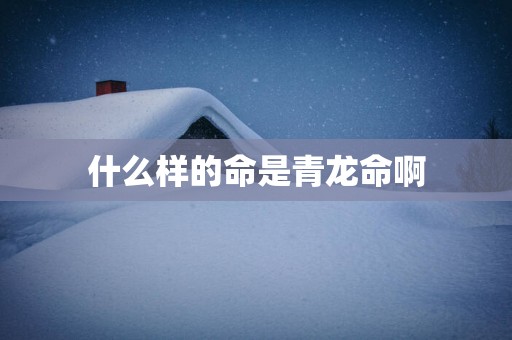 什么样的命是青龙命啊