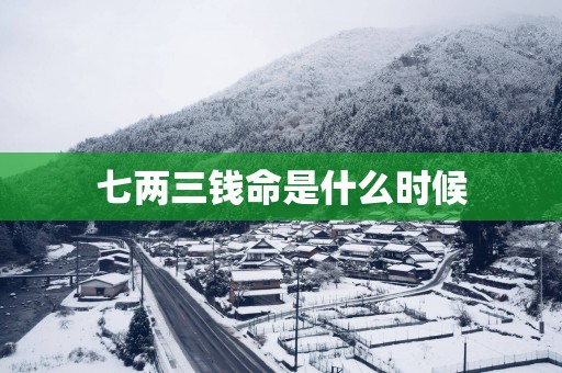 七两三钱命是什么时候