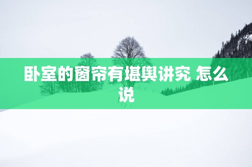 卧室的窗帘有堪舆讲究 怎么说