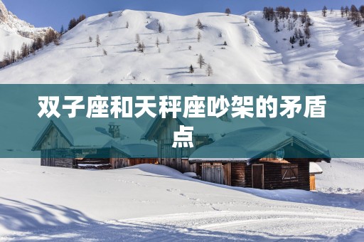 双子座和天秤座吵架的矛盾点