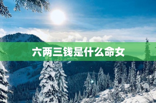 六两三钱是什么命女