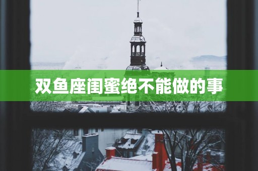 双鱼座闺蜜绝不能做的事