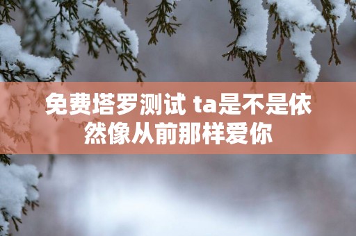 免费塔罗测试 ta是不是依然像从前那样爱你