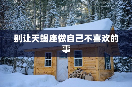 别让天蝎座做自己不喜欢的事