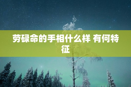 劳碌命的手相什么样 有何特征