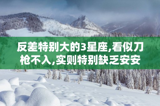 反差特别大的3星座,看似刀枪不入,实则特别缺乏安安全感