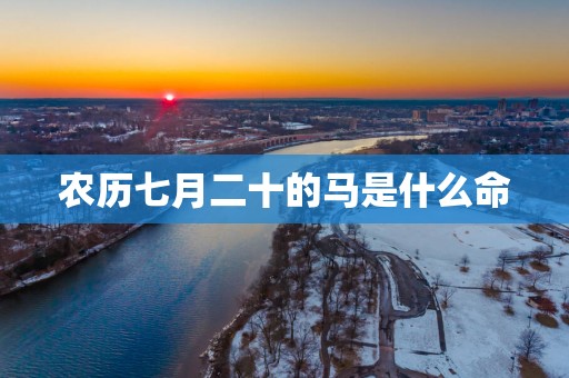 农历七月二十的马是什么命