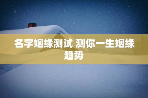 名字姻缘测试 测你一生姻缘趋势