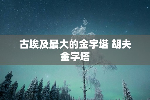 古埃及最大的金字塔 胡夫金字塔