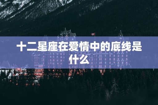 十二星座在爱情中的底线是什么