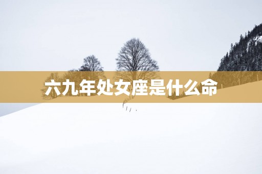 六九年处女座是什么命