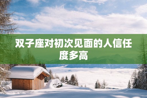 双子座对初次见面的人信任度多高
