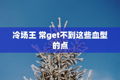 冷场王 常get不到这些血型的点