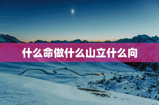 什么命做什么山立什么向