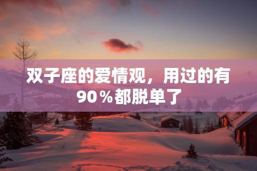 双子座的爱情观，用过的有90％都脱单了