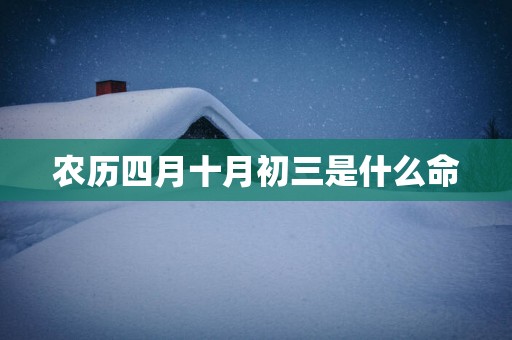 农历四月十月初三是什么命