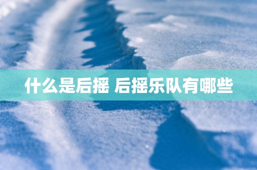 什么是后摇 后摇乐队有哪些