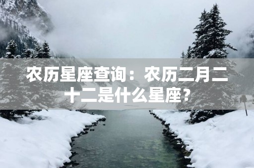 农历星座查询：农历二月二十二是什么星座？