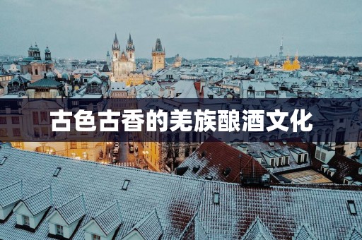 古色古香的羌族酿酒文化