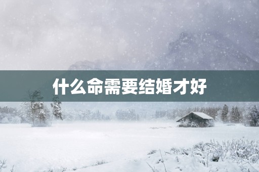 什么命需要结婚才好